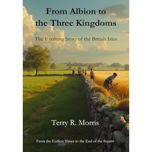Morris, Terry R From Albion to the Three Kingdoms: The Evolving Story of the British Isles Morris, Terry R From Albion to the Three Kingdoms: The Evolving Story of the British Isles