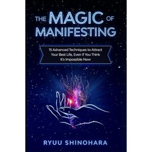 Shinohara, Ryuu The Magic of Manifesting: 15 Advanced Techniques To Attract Your Best Life, Even If You Think It's Impossible Now (Law of Attraction Essentials) Shinohara, Ryuu The Magic of Manifesting: 15 Advanced Techniques To Attract Your Best Life, Even If You Think It's Impossible Now (Law of Attraction Essentials)