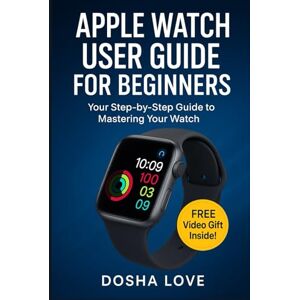 Love, Dosha APPLE WATCH USER GUIDE FOR BEGINNERS: Your Step-by-Step Guide to Mastering your Watch (Golden Guidebooks for Beginners and Seniors) Love, Dosha APPLE WATCH USER GUIDE FOR BEGINNERS: Your Step-by-Step Guide to Mastering your Watch (Golden Guidebooks for Beginners and Seniors)