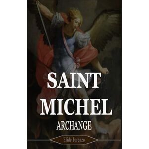 Lorenzo, Elide SAINT MICHEL ARCHANGE: 9 jours de prières puissantes pour la protection, la force et la victoire sur les batailles spirituelles Lorenzo, Elide SAINT MICHEL ARCHANGE: 9 jours de prières puissantes pour la protection, la force et la victoire sur les batailles spirituelles