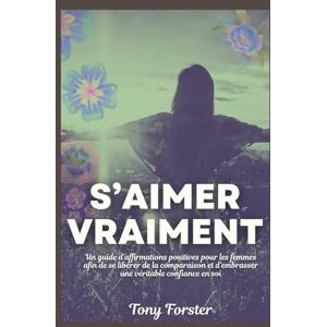 Forster, Tony S’AIMER VRAIMENT: Un guide d'affirmations positives pour les femmes afin de se libérer de la comparaison et d'embrasser une véritable confiance en soi Forster, Tony S’AIMER VRAIMENT: Un guide d'affirmations positives pour les femmes afin de se libérer de la comparaison et d'embrasser une véritable confiance en soi