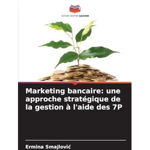 Smajlovic, Ermina Marketing bancaire: une approche stratégique de la gestion à l'aide des 7P Smajlovic, Ermina Marketing bancaire: une approche stratégique de la gestion à l'aide des 7P