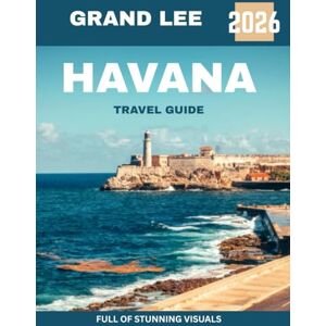 Lee Havana TRAVEL GUIDE 2026 (Full-color travel guide): A Journey Through Colorful Streets, Timeless Architecture, Rhythmic Music, Rich History, and the Heart of Cuban Culture Lee Havana TRAVEL GUIDE 2026 (Full-color travel guide): A Journey Through Colorful Streets, Timeless Architecture, Rhythmic Music, Rich History, and the Heart of Cuban Culture