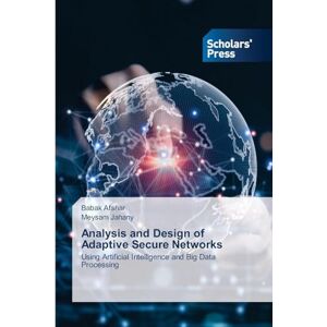 Afshar, Babak Analysis and Design of Adaptive Secure Networks: Using Artificial Intelligence and Big Data Processing Afshar, Babak Analysis and Design of Adaptive Secure Networks: Using Artificial Intelligence and Big Data Processing
