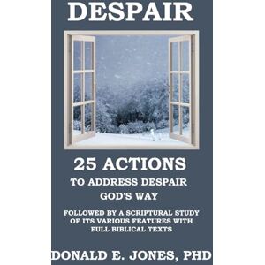 Jones, Dr. Donald E. DESPAIR 25 Actions to Address Despair God's Way Followed by A Scriptural Study of Its Various Features with Full Biblical Texts (Dealing With the Dark Emotions) Jones, Dr. Donald E. DESPAIR 25 Actions to Address Despair God's Way Followed by A Scriptural Study of Its Various Features with Full Biblical Texts (Dealing With the Dark Emotions)