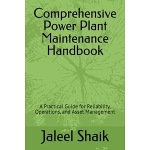 Shaik, Engr Jaleel Basha Comprehensive Power Plant Maintenance Handbook: A Practical Guide for Reliability, Operations, and Asset Management Shaik, Engr Jaleel Basha Comprehensive Power Plant Maintenance Handbook: A Practical Guide for Reliability, Operations, and Asset Management