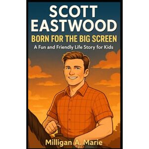 A. Marie, Milligan SCOTT EASTWOOD: BORN FOR THE BIG SCREEN: A Fun and Friendly Life Story for Kids A. Marie, Milligan SCOTT EASTWOOD: BORN FOR THE BIG SCREEN: A Fun and Friendly Life Story for Kids
