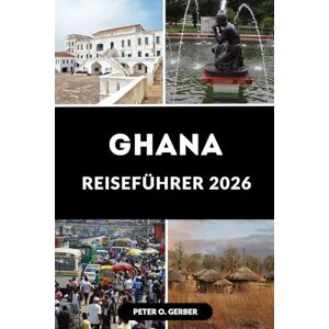 Gerber GHANA REISEFÜHRER 2026: Ihr ultimativer Reiseplaner: Was Sie sehen, tun, essen und erleben können in Ghana 2026 Gerber GHANA REISEFÜHRER 2026: Ihr ultimativer Reiseplaner: Was Sie sehen, tun, essen und erleben können in Ghana 2026