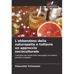 Cirimwami, Chancelier L'abbandono della naturopatia e tuttavia un approccio socioculturale: Contributo allo studio della naturopatia nel sistema sanitario congolese Cirimwami, Chancelier L'abbandono della naturopatia e tuttavia un approccio socioculturale: Contributo allo studio della naturopatia nel sistema sanitario congolese