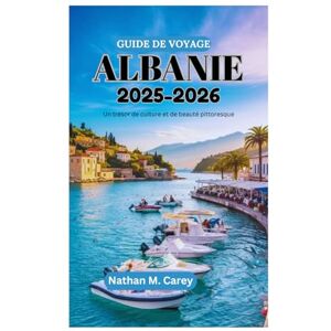 Carey, Nathan M. GUIDE DE VOYAGE ALBANIE 2025-2026: Un trésor de culture et de beauté pittoresque Carey, Nathan M. GUIDE DE VOYAGE ALBANIE 2025-2026: Un trésor de culture et de beauté pittoresque