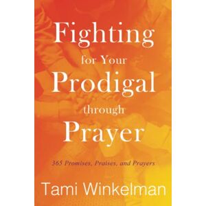 Winkelman, Tami Fighting for Your Prodigal through Prayer: 365 Promises, Praises, and Prayers Winkelman, Tami Fighting for Your Prodigal through Prayer: 365 Promises, Praises, and Prayers