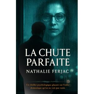 Ferjac, Nathalie LA CHUTE PARFAITE: Un thriller psychologique glaçant sur l’enfer domestique qu’on ne voit pas venir. Ferjac, Nathalie LA CHUTE PARFAITE: Un thriller psychologique glaçant sur l’enfer domestique qu’on ne voit pas venir.