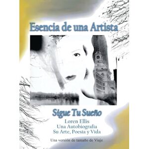 Ellis, Loren Travel Size Version: Esencia de un Artista: Siga Su Sueño:: Loren Ellis una Auto-Bio Su Arte, Poesía y Vida Ellis, Loren Travel Size Version: Esencia de un Artista: Siga Su Sueño:: Loren Ellis una Auto-Bio Su Arte, Poesía y Vida