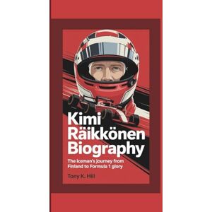 K. Hill, TONY KIMI RÄIKKÖNEN BIOGRAPHY: The Iceman’s Journey from Finland to Formula 1 Glory K. Hill, TONY KIMI RÄIKKÖNEN BIOGRAPHY: The Iceman’s Journey from Finland to Formula 1 Glory