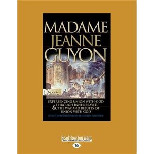 Guyon, Madame Jeanne Madame Jeanne Guyon: Experiencing Union with God through Prayer and The Way and Results of Union with God Guyon, Madame Jeanne Madame Jeanne Guyon: Experiencing Union with God through Prayer and The Way and Results of Union with God