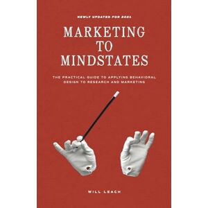 Leach, Will Marketing to Mindstates: The Practical Guide to Applying Behavior Design to Research and Marketing Leach, Will Marketing to Mindstates: The Practical Guide to Applying Behavior Design to Research and Marketing