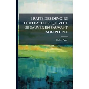 1693-1770, Collet Pierre TraitÃ(c) des devoirs d'un pasteur qui veut se sauver en sauvant son peuple 1693-1770, Collet Pierre TraitÃ(c) des devoirs d'un pasteur qui veut se sauver en sauvant son peuple