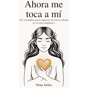 Soleà, NiNa Ahora me toca a mí: 101 verdades para empezar de nuevo desde tu yo más auténtico Soleà, NiNa Ahora me toca a mí: 101 verdades para empezar de nuevo desde tu yo más auténtico