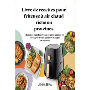 Sepia Livre de recettes pour friteuse à air chaud riche en protéines : Recettes rapides et saines pour gagner en force, perdre du poids et manger sainement Sepia Livre de recettes pour friteuse à air chaud riche en protéines : Recettes rapides et saines pour gagner en force, perdre du poids et manger sainement