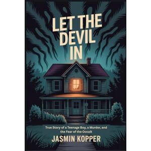Kopper, Jasmin LET THE DEVIL IN: True Story of a Teenage Boy, a Murder, and the Fear of the Occult Kopper, Jasmin LET THE DEVIL IN: True Story of a Teenage Boy, a Murder, and the Fear of the Occult