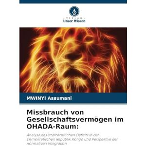 Assumani, Mwinyi Missbrauch von Gesellschaftsvermögen im OHADA-Raum: Analyse des strafrechtlichen Defizits in der Demokratischen Republik Kongo und Perspektive der normativen Integration Assumani, Mwinyi Missbrauch von Gesellschaftsvermögen im OHADA-Raum: Analyse des strafrechtlichen Defizits in der Demokratischen Republik Kongo und Perspektive der normativen Integration