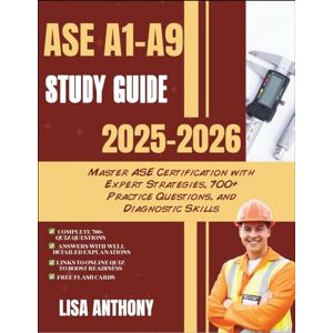 ANTHONY, LISA ASE A1-A9 STUDY GUIDE 2025-2026: Master ASE Certification with Expert Strategies, 700+ Practice Questions, and Diagnostic Skills ANTHONY, LISA ASE A1-A9 STUDY GUIDE 2025-2026: Master ASE Certification with Expert Strategies, 700+ Practice Questions, and Diagnostic Skills
