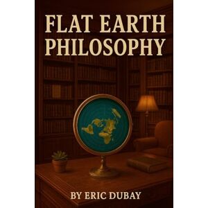 Dubay, Eric Flat Earth Philosophy Dubay, Eric Flat Earth Philosophy
