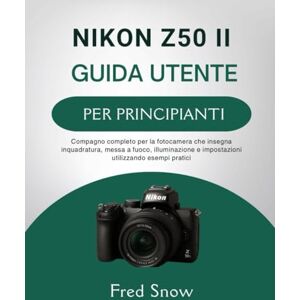 Snow, Fred NIKON Z50 II GUIDA UTENTE PER PRINCIPIANTI: Compagno completo per la fotocamera che insegna inquadratura, messa a fuoco, illuminazione e impostazioni utilizzando esempi pratici Snow, Fred NIKON Z50 II GUIDA UTENTE PER PRINCIPIANTI: Compagno completo per la fotocamera che insegna inquadratura, messa a fuoco, illuminazione e impostazioni utilizzando esempi pratici