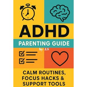 J.S ADHD Parenting Guide: Calm Routines, Focus Hacks & Support Tools: Step-by-step playbook for peaceful mornings, meltdown-free homework, and sleep-smart habits that actually stick J.S ADHD Parenting Guide: Calm Routines, Focus Hacks & Support Tools: Step-by-step playbook for peaceful mornings, meltdown-free homework, and sleep-smart habits that actually stick