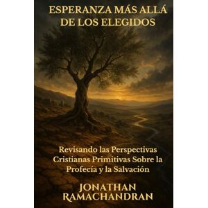 Ramachandran, Jonathan ESPERANZA MÁS ALLÁ DE LOS ELEGIDOS: Revisando las Perspectivas Cristianas Primitivas Sobre la Profecía y la Salvación Ramachandran, Jonathan ESPERANZA MÁS ALLÁ DE LOS ELEGIDOS: Revisando las Perspectivas Cristianas Primitivas Sobre la Profecía y la Salvación
