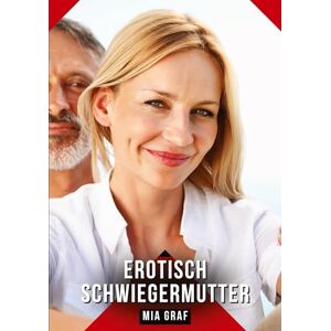 Graf Erotisch Schwiegermutter: Erotische Kurzgeschichten für Sie und Ihn: Sammelband expliziter, unzensierter Lust, ab 18 Graf Erotisch Schwiegermutter: Erotische Kurzgeschichten für Sie und Ihn: Sammelband expliziter, unzensierter Lust, ab 18