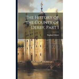 Glover, Stephen The History of the County of Derby, Part 1 Glover, Stephen The History of the County of Derby, Part 1