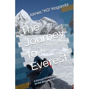 Kagambi, James "KG" The Journey to Everest: A Kenyan Mountaineer Summits on the Shoulders of His Village Kagambi, James "KG" The Journey to Everest: A Kenyan Mountaineer Summits on the Shoulders of His Village