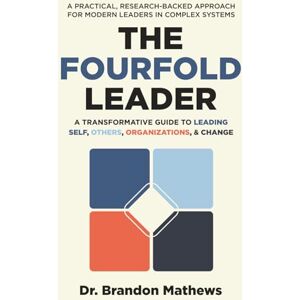 Mathews, Dr. Brandon The Fourfold Leader: A Transformative Guide to Leading Self, Others, Organizations, and Change Mathews, Dr. Brandon The Fourfold Leader: A Transformative Guide to Leading Self, Others, Organizations, and Change
