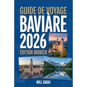 GAGAI, WILL GUIDE DE VOYAGE BAVIÈRE 2026 : Édition Munich: Le guide le plus pratique, moderne et d'initié pour une exploration intelligente et sans stress en GAGAI, WILL GUIDE DE VOYAGE BAVIÈRE 2026 : Édition Munich: Le guide le plus pratique, moderne et d'initié pour une exploration intelligente et sans stress en