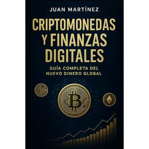 Martinez, Juan Criptomonedas y Finanzas Digitales: Guía Completa del Nuevo Dinero Global: Invertir, Entender y Prosperar en la Nueva Economía Global Martinez, Juan Criptomonedas y Finanzas Digitales: Guía Completa del Nuevo Dinero Global: Invertir, Entender y Prosperar en la Nueva Economía Global