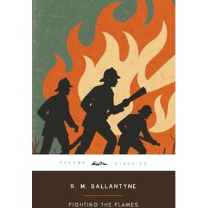 Ballantyne, R. M. Fighting the Flames (Annotated): The Original 1867 Edition (Complete & Unabridged) With Biographical Introduction and Interesting Historical Facts Ballantyne, R. M. Fighting the Flames (Annotated): The Original 1867 Edition (Complete & Unabridged) With Biographical Introduction and Interesting Historical Facts