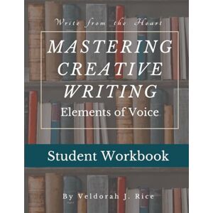 Rice, Veldorah J Mastering Creative Writing with Elements of Voice: Student Workbook Rice, Veldorah J Mastering Creative Writing with Elements of Voice: Student Workbook