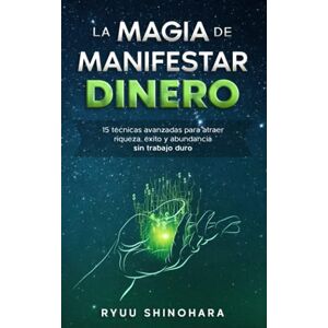 Shinohara, Ryuu La magia de manifestar dinero: 15 técnicas avanzadas para atraer riqueza, éxito y abundancia sin trabajo duro (Ley de la atracción) Shinohara, Ryuu La magia de manifestar dinero: 15 técnicas avanzadas para atraer riqueza, éxito y abundancia sin trabajo duro (Ley de la atracción)