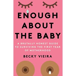 Vieira, Becky Enough about the Baby: A Brutally Honest Guide to Surviving the First Year of Motherhood Vieira, Becky Enough about the Baby: A Brutally Honest Guide to Surviving the First Year of Motherhood