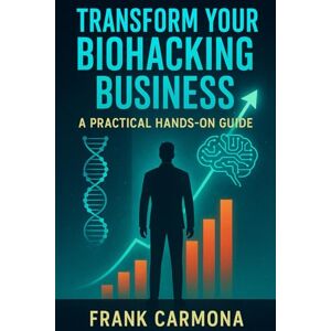 Carmona, Frank Transform Your Biohacking Business: A Practical Hands-On Guide Carmona, Frank Transform Your Biohacking Business: A Practical Hands-On Guide
