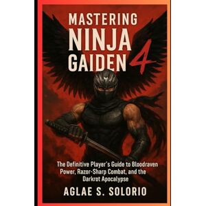 Solorio, Algae S. Mastering Ninja Gaiden 4: The Definitive Player’s Guide to Bloodraven Power, Razor-Sharp Combat, and the Darkrot Apocalypse Solorio, Algae S. Mastering Ninja Gaiden 4: The Definitive Player’s Guide to Bloodraven Power, Razor-Sharp Combat, and the Darkrot Apocalypse
