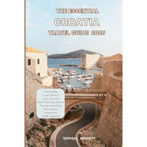 L. BENNETT, SOPHIA The Essential Croatia Travel guide 2025: Things to know before visiting, Best Attractions, Best Hidden Gems, Antiquated Cultures, Culinary Delights, Travel budget, itineraries and Staying Safe L. BENNETT, SOPHIA The Essential Croatia Travel guide 2025: Things to know before visiting, Best Attractions, Best Hidden Gems, Antiquated Cultures, Culinary Delights, Travel budget, itineraries and Staying Safe