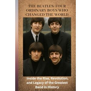 Fox, Andy The Beatles: Four Ordinary Boys Who Changed the World: Inside the Rise, Revolution, and Legacy of the Greatest Band in History Fox, Andy The Beatles: Four Ordinary Boys Who Changed the World: Inside the Rise, Revolution, and Legacy of the Greatest Band in History