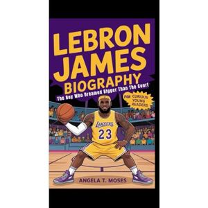 T. Moses, Angela LEBRON JAMES BIOGRAPHY: The Boy Who Dreamed Bigger Than The Court T. Moses, Angela LEBRON JAMES BIOGRAPHY: The Boy Who Dreamed Bigger Than The Court