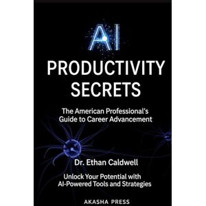 Caldwell, Ethan AI Productivity Secrets: The American Professional's Guide to Career Advancement: Unlock Your Potential with AI-Powered Tools and Strategies (Get rich online) Caldwell, Ethan AI Productivity Secrets: The American Professional's Guide to Career Advancement: Unlock Your Potential with AI-Powered Tools and Strategies (Get rich online)