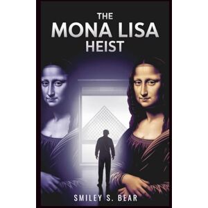 S. Bear, Smiley The Mona Lisa Heist: Louvre’s Lost Treasure: Untold Story of the Theft That Transformed a Simple Portrait into a Global Icon S. Bear, Smiley The Mona Lisa Heist: Louvre’s Lost Treasure: Untold Story of the Theft That Transformed a Simple Portrait into a Global Icon