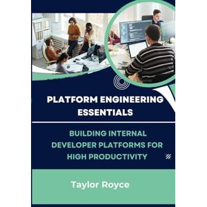 Taylor Platform Engineering Essentials: Building Internal Developer Platforms for High Productivity: 39 (Books on Tech) Taylor Platform Engineering Essentials: Building Internal Developer Platforms for High Productivity: 39 (Books on Tech)