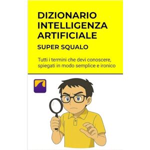Squalo, Super Dizionario Intelligenza Artificiale I Termini da Sapere: Spiegato semplice. Spiegato bene. Impara divertendoti. (Intelligenza artificiale per) Squalo, Super Dizionario Intelligenza Artificiale I Termini da Sapere: Spiegato semplice. Spiegato bene. Impara divertendoti. (Intelligenza artificiale per)