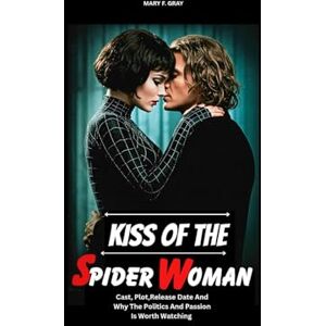 GRAY, MARY F KISS OF THE SPIDER WOMAN MOVIE REVIEW: Cast,Plot, Release Date,And Why The Politics And Passion Is Worth Watching GRAY, MARY F KISS OF THE SPIDER WOMAN MOVIE REVIEW: Cast,Plot, Release Date,And Why The Politics And Passion Is Worth Watching
